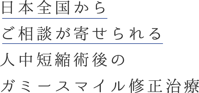 日本全国からご相談が寄せられる 人中短縮術後のガミースマイル修正治療