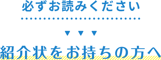 必ずお読みください紹介状をお持ちの方へ