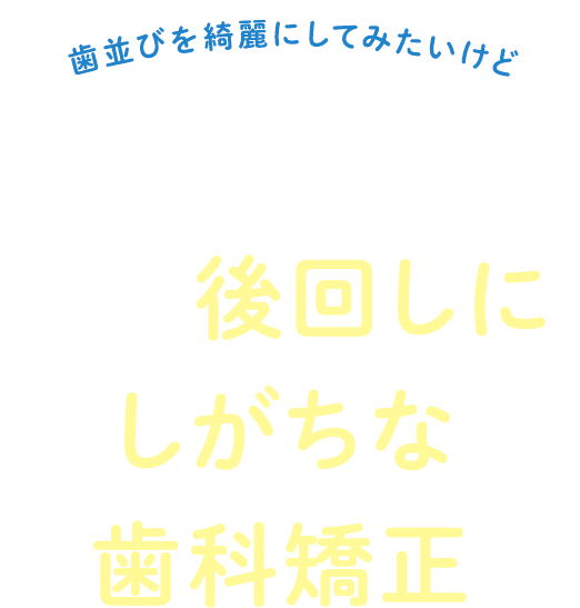 歯並びを綺麗にしてみたいけど仕事や遊びが忙しく つい後回しにしがちな歯科矯正