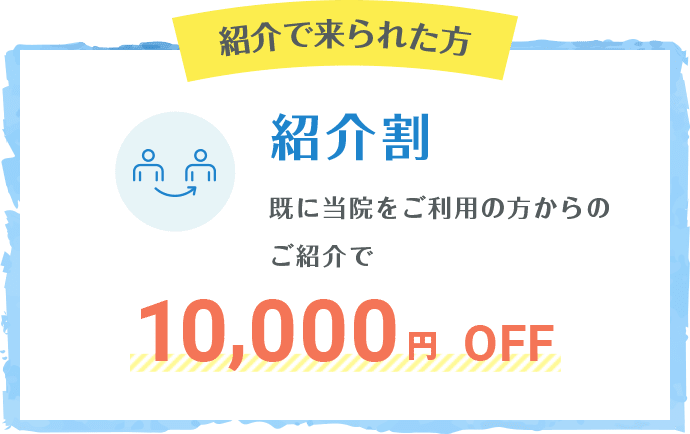 紹介で来られた方 紹介割 既に当院をご利用の方からのご紹介で10,000円OFF