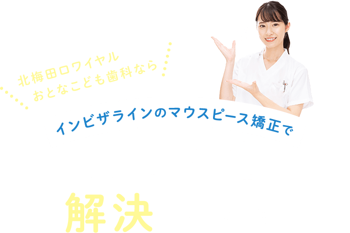 北梅田おとなこども歯科なら インビザラインのマウスピース矯正でお悩みを解決します。
