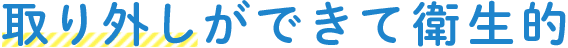 取り外しができて衛生的