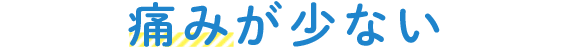 痛みが少ない