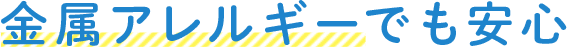 金属アレルギーでも安心